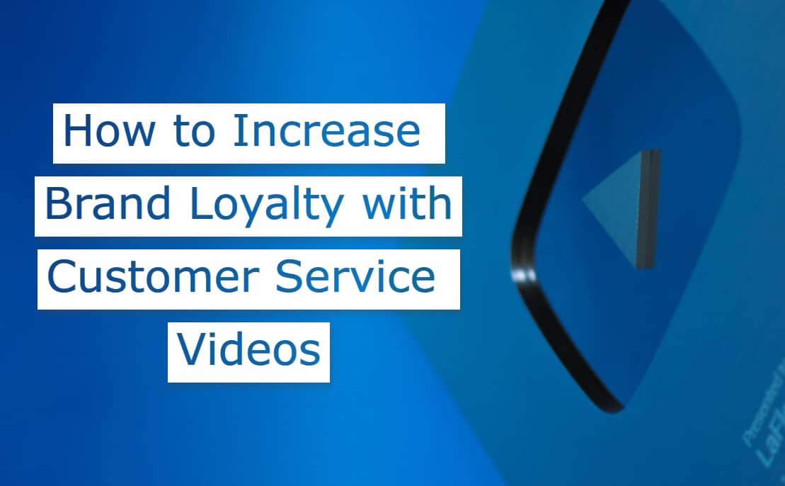 How to Increase Brand Loyalty Through Customer Service Videos