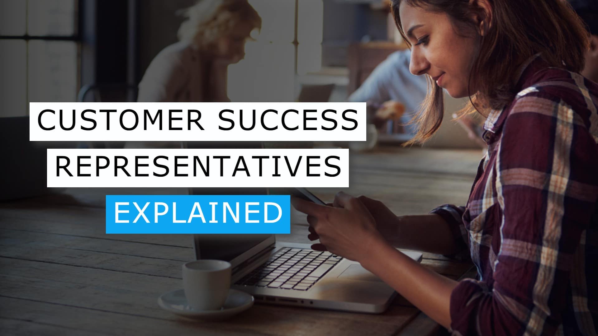 What Is a Customer Success Representative & Why Do You Need One?