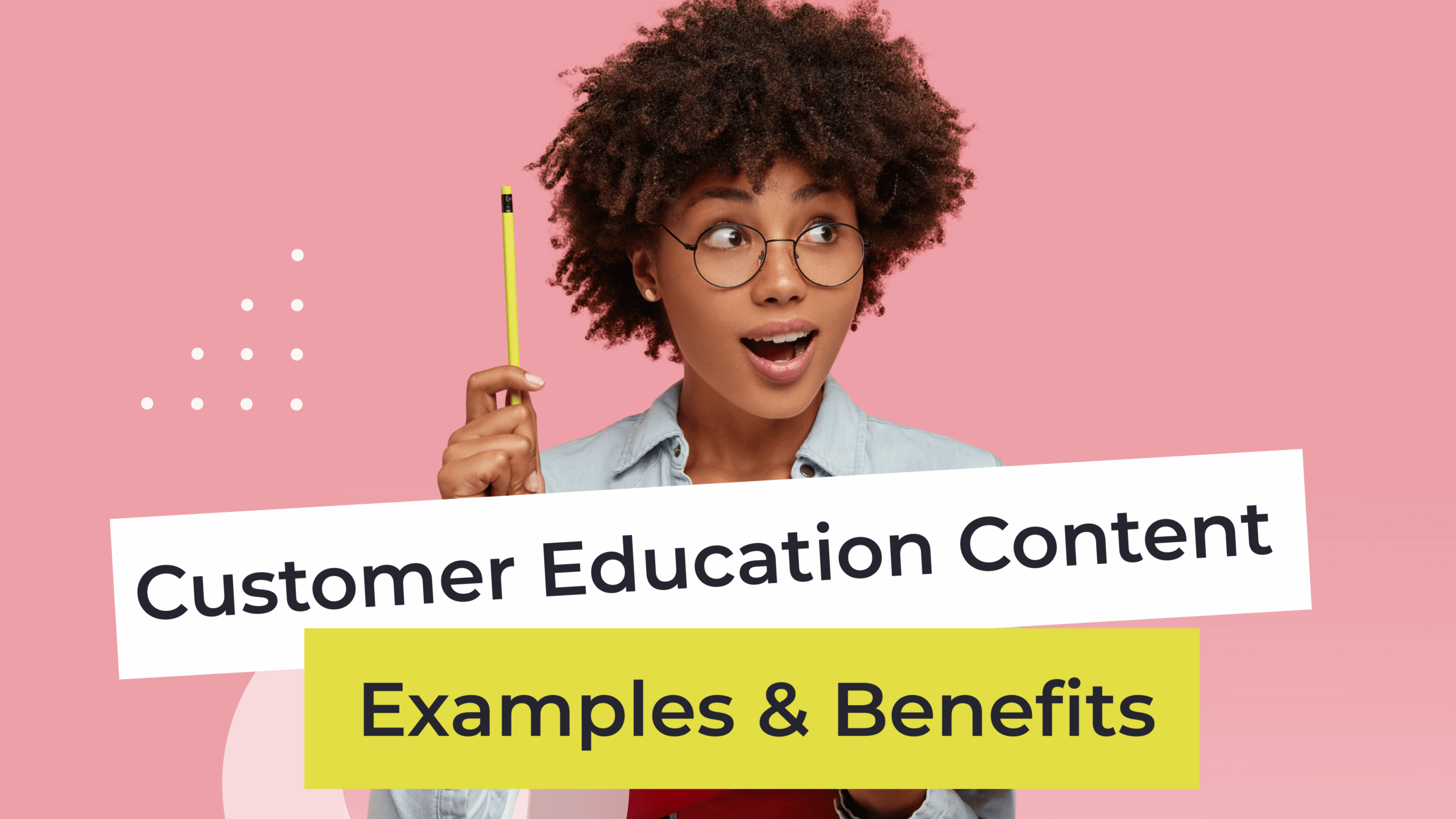 What is Customer Education Content – Examples & Benefits