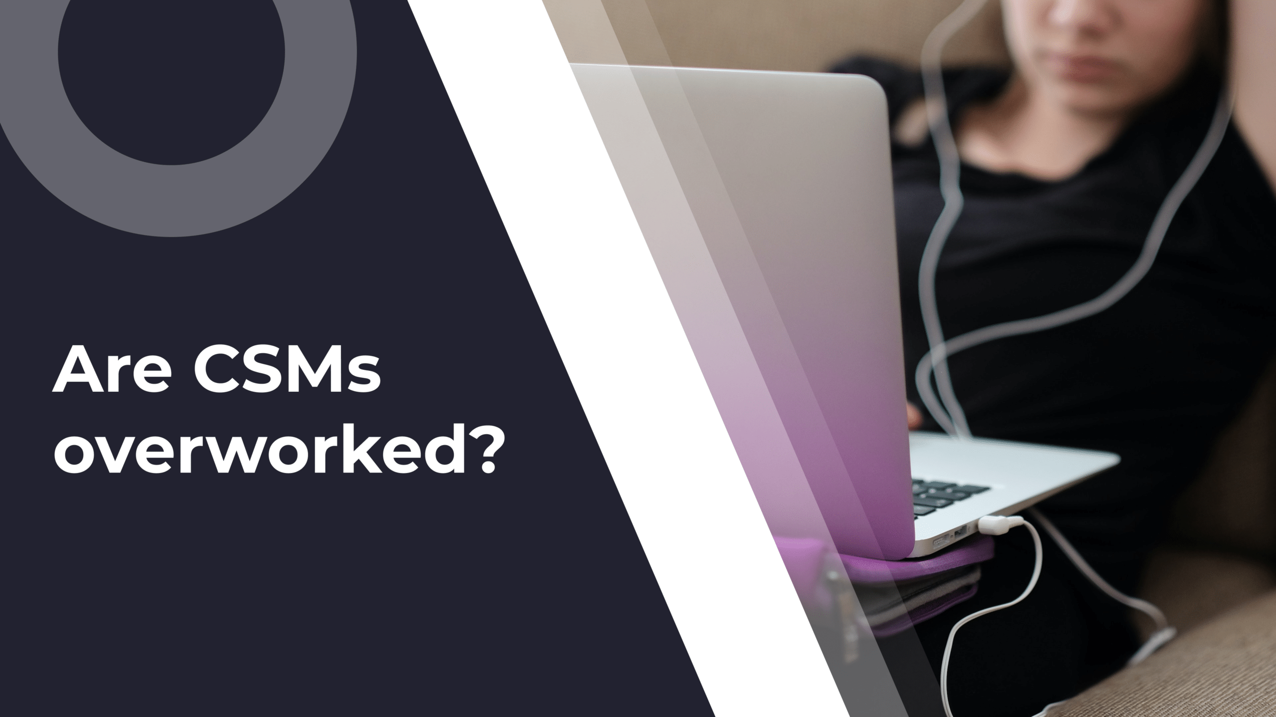 Quiet Quitting: Are CSMs Responsible For Too Many Things & Overworked?