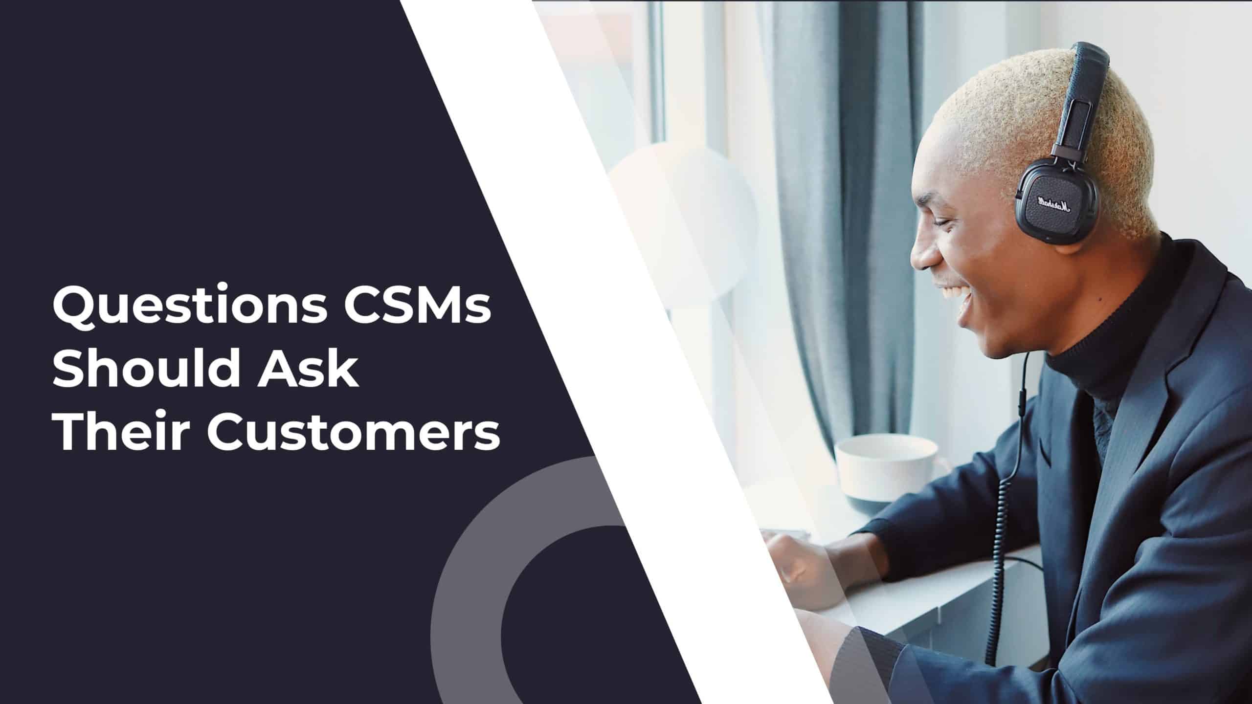 Most Important Questions CSMs Should Ask Their Customers