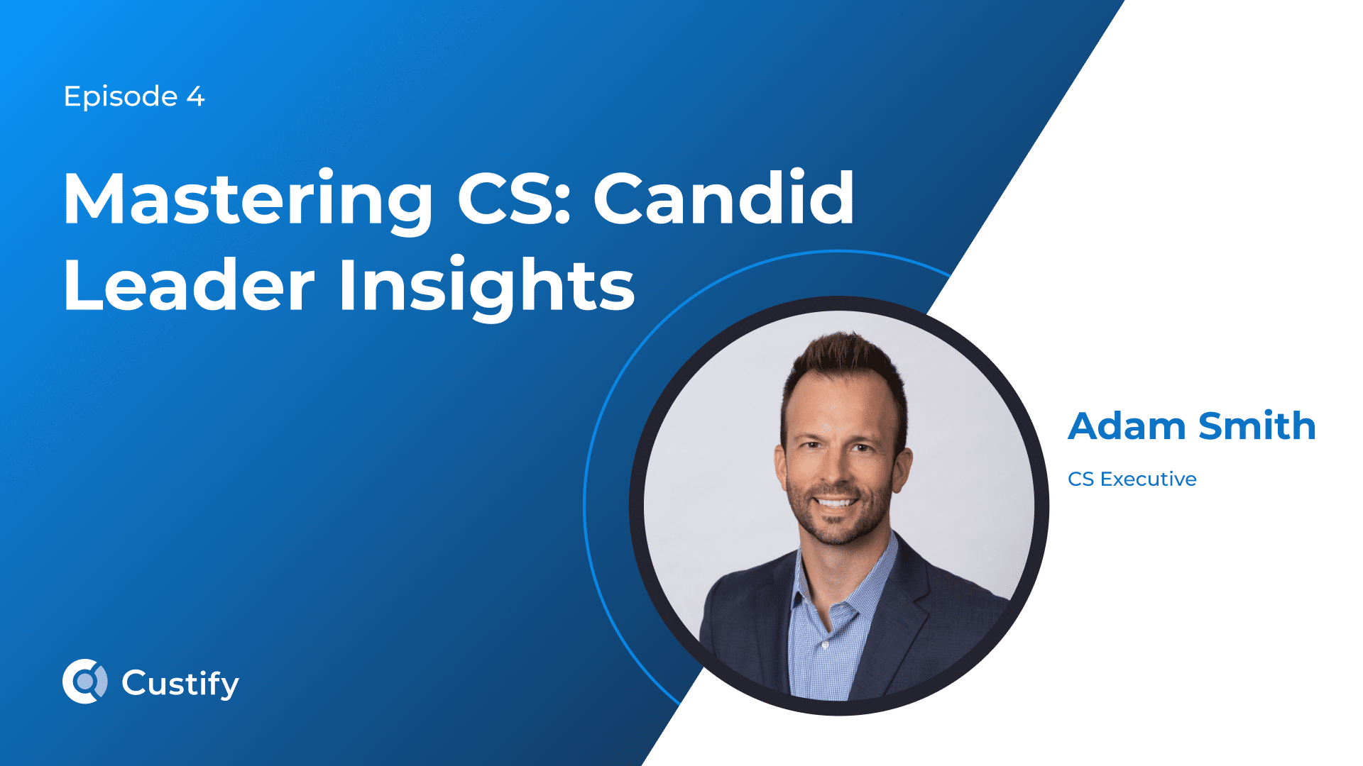 Mastering CS – Candid Leader Insights | Ep 4 – Adam Smith