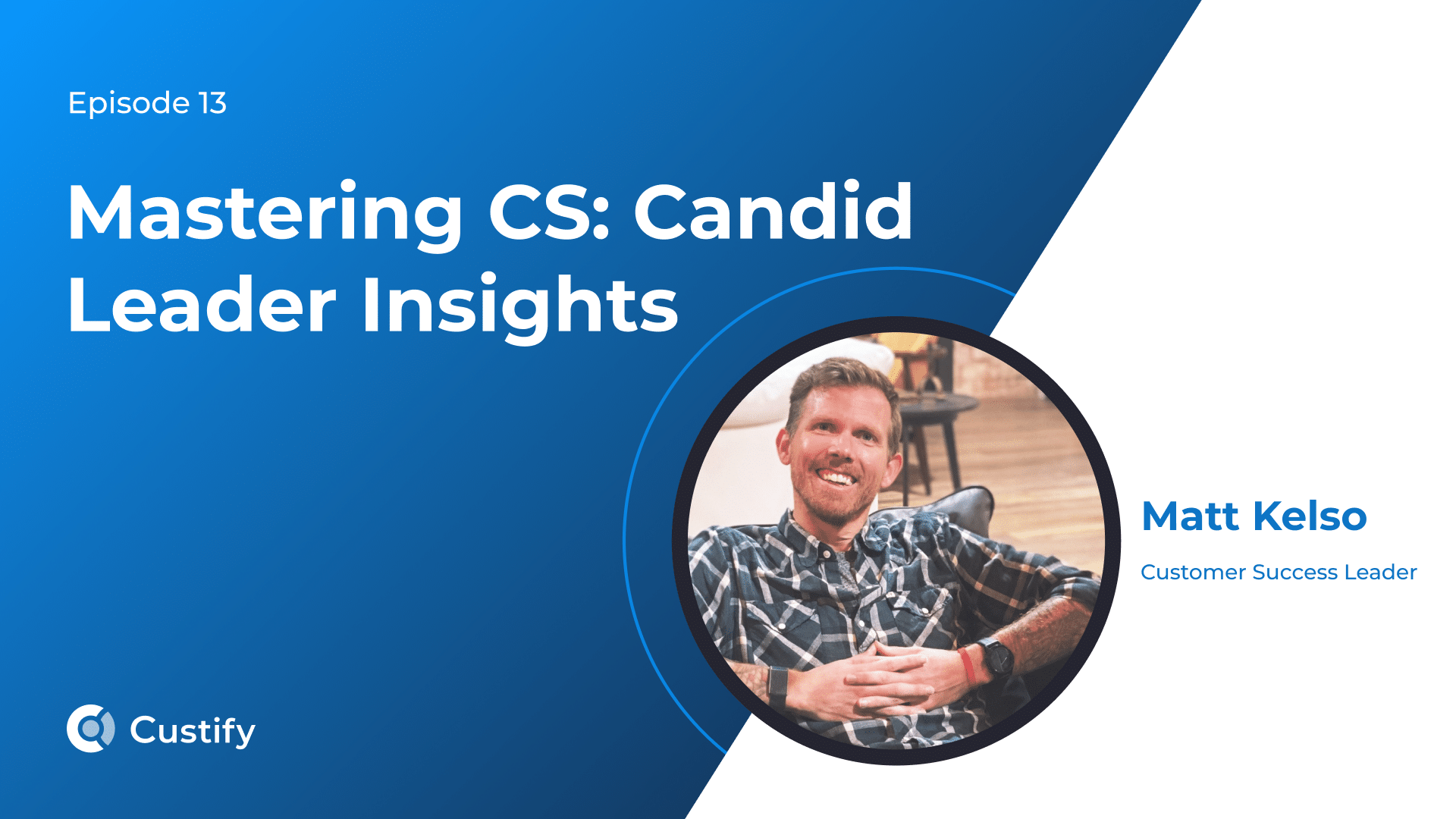 Mastering CS – Candid Leader Insights – Ep 13 – Matt Kelso